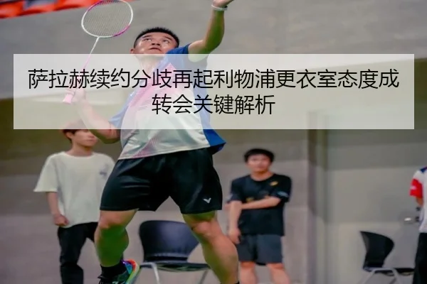 萨拉赫续约分歧再起利物浦更衣室态度成转会关键解析