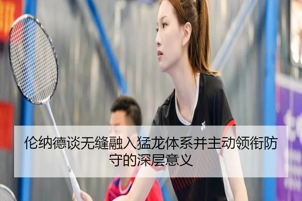 伦纳德谈无缝融入猛龙体系并主动领衔防守的深层意义