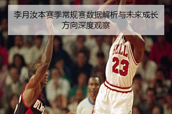 李月汝本赛季常规赛数据解析与未来成长方向深度观察